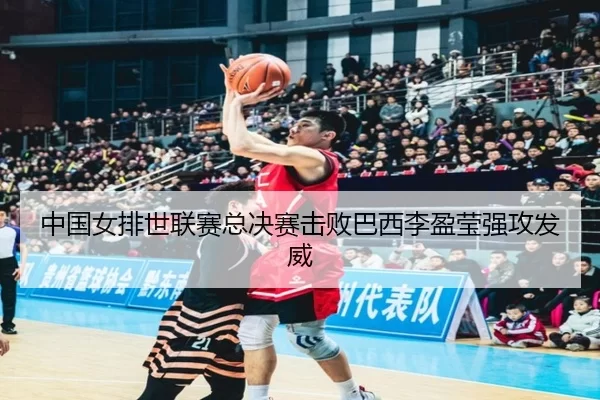 中国女排世联赛总决赛击败巴西李盈莹强攻发威