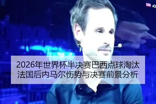2026年世界杯半决赛巴西点球淘汰法国后内马尔伤势与决赛前景分析