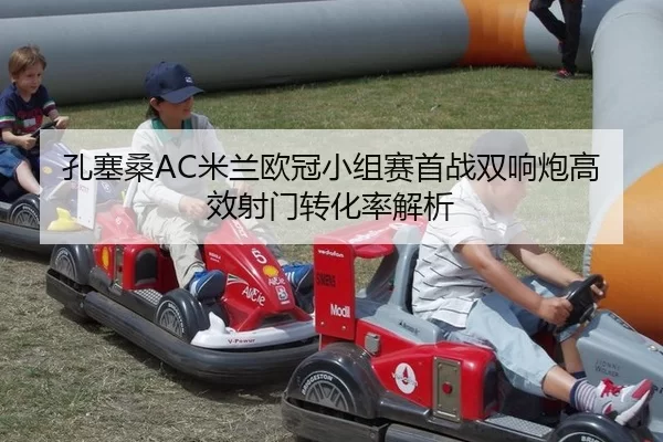 孔塞桑AC米兰欧冠小组赛首战双响炮高效射门转化率解析